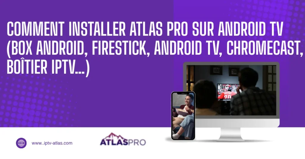 Comment installer Atlas Pro sur Android TV (Box Android, Firestick, Android TV, Chromecast, boîtier IPTV…)